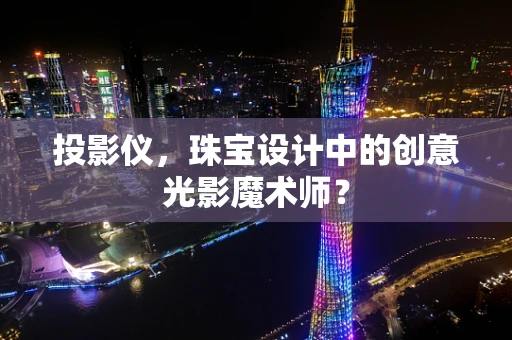 投影仪，珠宝设计中的创意光影魔术师？