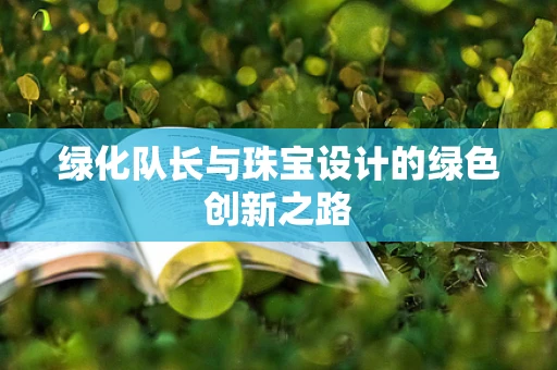 绿化队长与珠宝设计的绿色创新之路