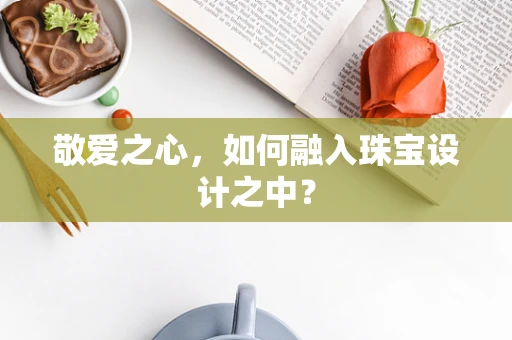 敬爱之心，如何融入珠宝设计之中？