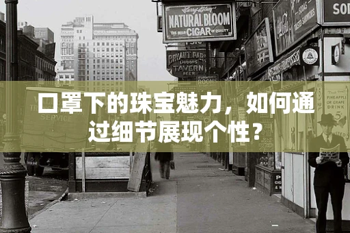 口罩下的珠宝魅力，如何通过细节展现个性？