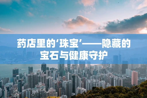 药店里的‘珠宝’——隐藏的宝石与健康守护