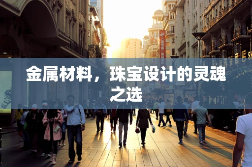 金属材料，珠宝设计的灵魂之选