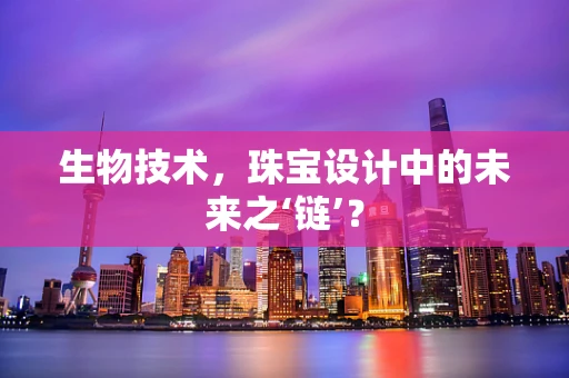 生物技术，珠宝设计中的未来之‘链’？