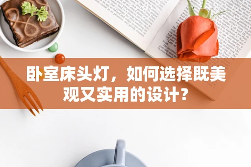 卧室床头灯，如何选择既美观又实用的设计？