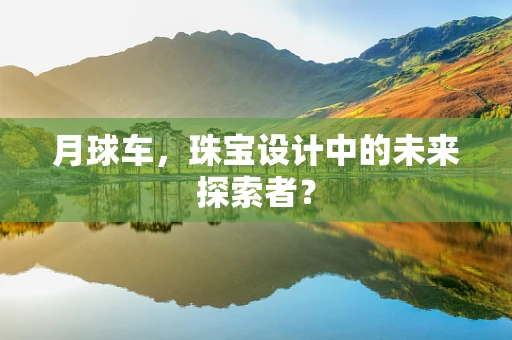 月球车，珠宝设计中的未来探索者？