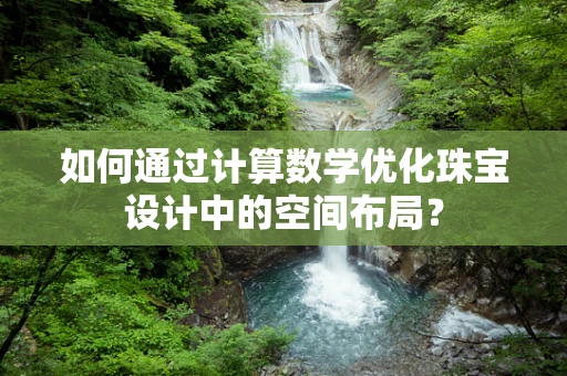 如何通过计算数学优化珠宝设计中的空间布局？