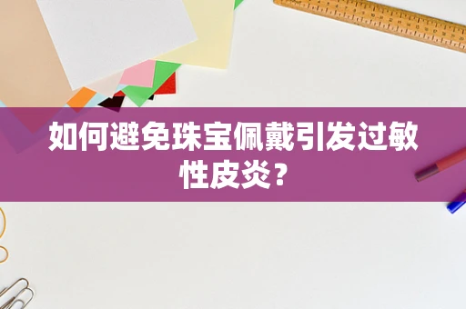 如何避免珠宝佩戴引发过敏性皮炎？