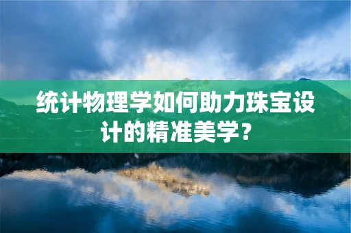 统计物理学如何助力珠宝设计的精准美学？