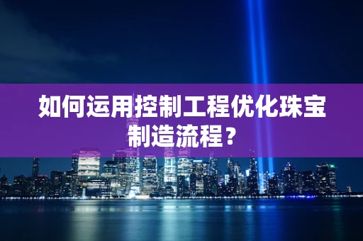 如何运用控制工程优化珠宝制造流程？