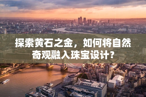 探索黄石之金，如何将自然奇观融入珠宝设计？