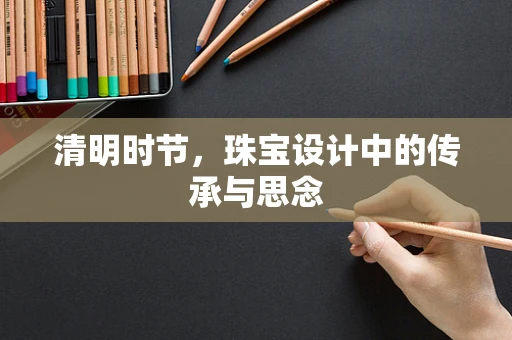 清明时节，珠宝设计中的传承与思念