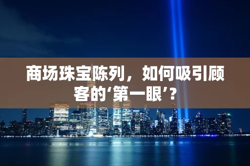 商场珠宝陈列，如何吸引顾客的‘第一眼’？