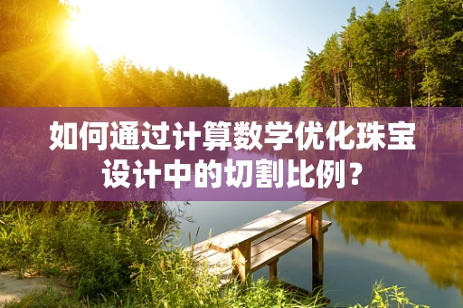 如何通过计算数学优化珠宝设计中的切割比例？