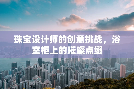 珠宝设计师的创意挑战，浴室柜上的璀璨点缀