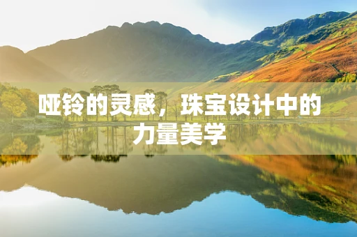 哑铃的灵感，珠宝设计中的力量美学