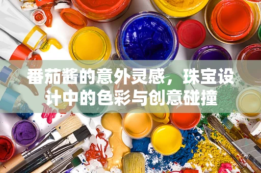 番茄酱的意外灵感，珠宝设计中的色彩与创意碰撞