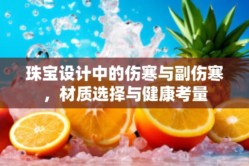 珠宝设计中的伤寒与副伤寒，材质选择与健康考量