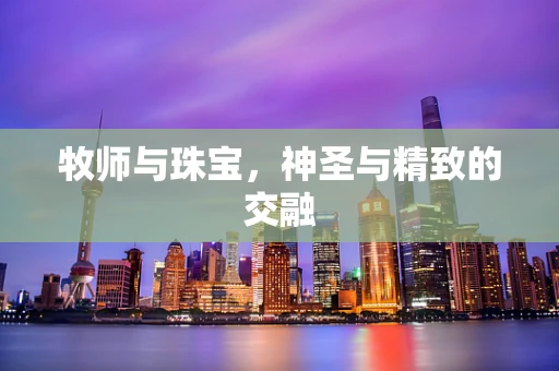 牧师与珠宝，神圣与精致的交融