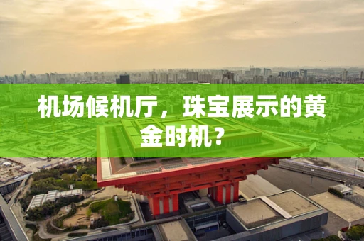 机场候机厅，珠宝展示的黄金时机？
