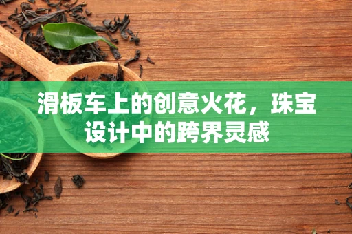 滑板车上的创意火花，珠宝设计中的跨界灵感