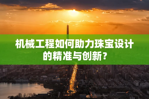 机械工程如何助力珠宝设计的精准与创新？