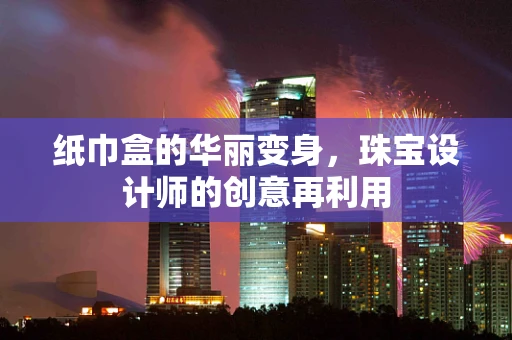 纸巾盒的华丽变身，珠宝设计师的创意再利用