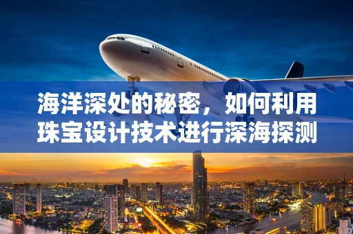 海洋深处的秘密，如何利用珠宝设计技术进行深海探测？