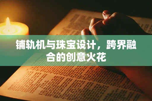 铺轨机与珠宝设计，跨界融合的创意火花