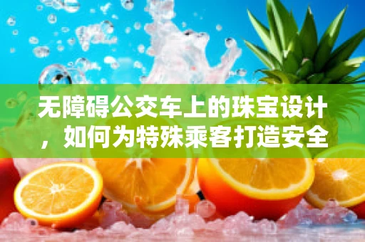 无障碍公交车上的珠宝设计，如何为特殊乘客打造安全与美感的完美结合？