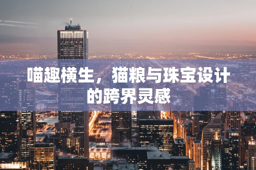 喵趣横生，猫粮与珠宝设计的跨界灵感