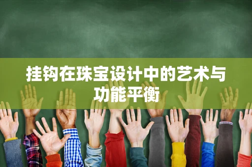 挂钩在珠宝设计中的艺术与功能平衡