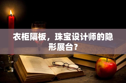 衣柜隔板，珠宝设计师的隐形展台？