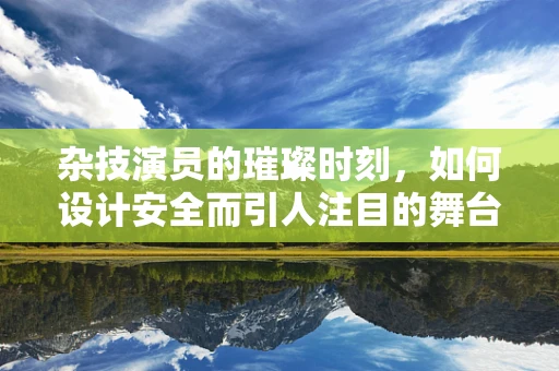 杂技演员的璀璨时刻，如何设计安全而引人注目的舞台珠宝？