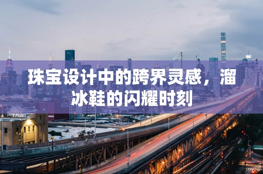 珠宝设计中的跨界灵感，溜冰鞋的闪耀时刻