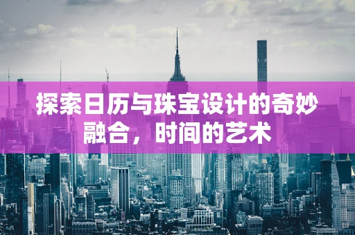 探索日历与珠宝设计的奇妙融合，时间的艺术