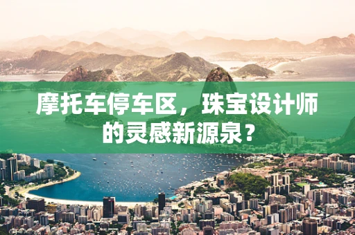 摩托车停车区，珠宝设计师的灵感新源泉？