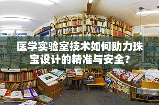 医学实验室技术如何助力珠宝设计的精准与安全？