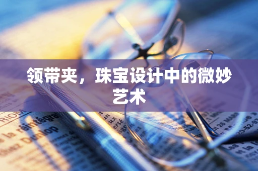 领带夹，珠宝设计中的微妙艺术
