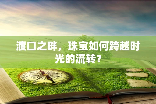 渡口之畔，珠宝如何跨越时光的流转？