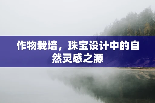 作物栽培，珠宝设计中的自然灵感之源
