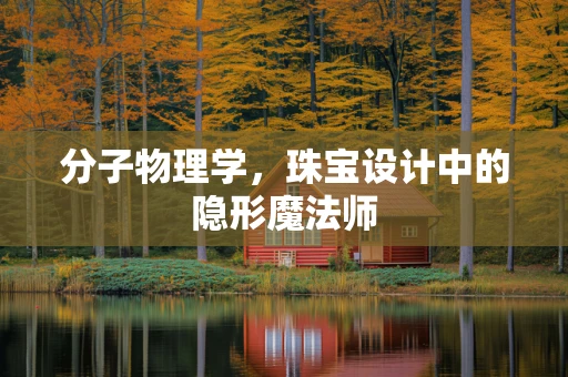 分子物理学，珠宝设计中的隐形魔法师