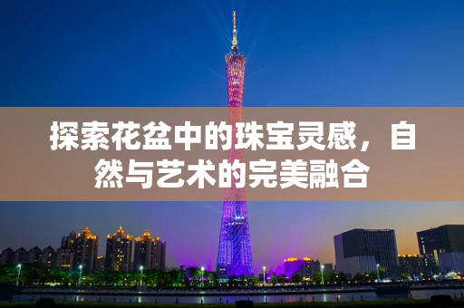探索花盆中的珠宝灵感，自然与艺术的完美融合