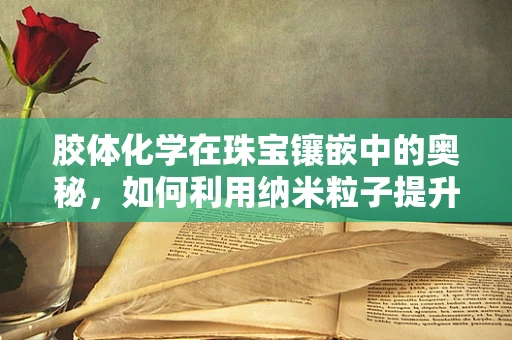 胶体化学在珠宝镶嵌中的奥秘，如何利用纳米粒子提升宝石的稳定性？