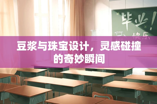 豆浆与珠宝设计，灵感碰撞的奇妙瞬间