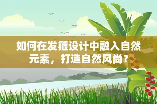 如何在发箍设计中融入自然元素，打造自然风尚？