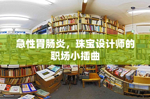 急性胃肠炎，珠宝设计师的职场小插曲