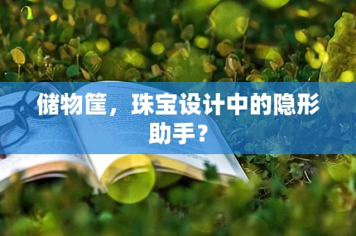 储物筐，珠宝设计中的隐形助手？