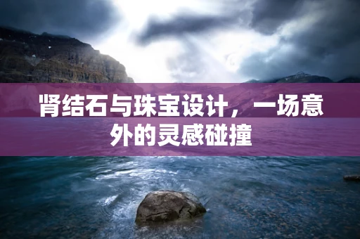 肾结石与珠宝设计，一场意外的灵感碰撞