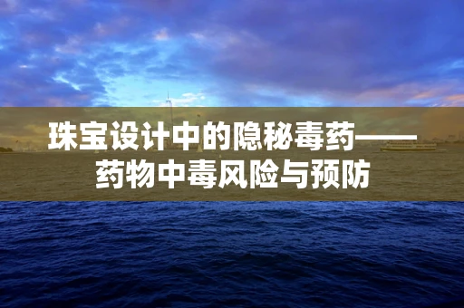 珠宝设计中的隐秘毒药——药物中毒风险与预防