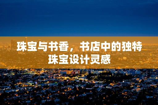 珠宝与书香，书店中的独特珠宝设计灵感